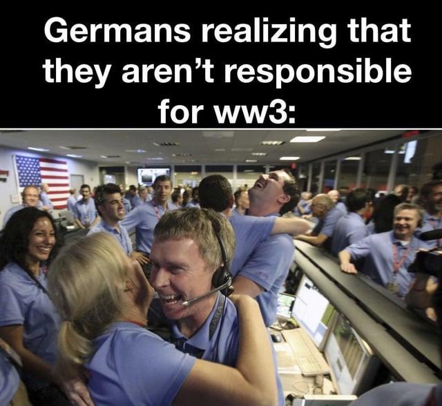 Hooray For Germany Germans realizing that they aren't responsible for ww3: