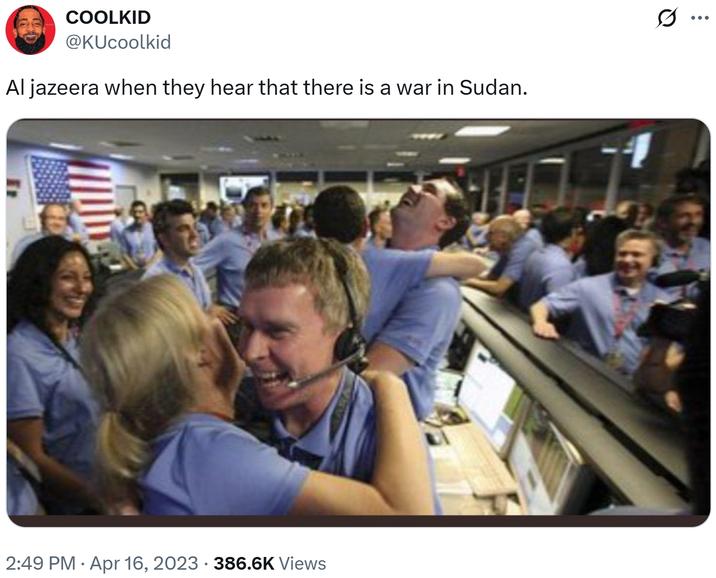 Al jazeera when they hear that there is a war in Sudan. COOLKID @KUcoolkid Aljazeera when they hear that there is a war in Sudan. • 2:49 PM Apr 16, 2023 · 386.6K Views Q ...