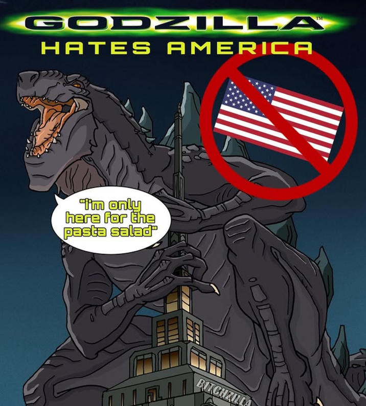 GODZILLA HATES AMERICA I'm only here for the pasta salad BITCHZILLA