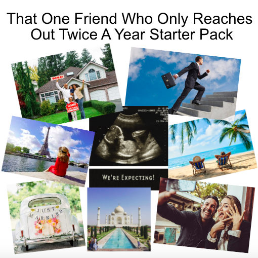 That One Friend Who Only Reaches Out Twice A Year Starter Pack JUST M RR. HOME WE'RE EXPECTING!