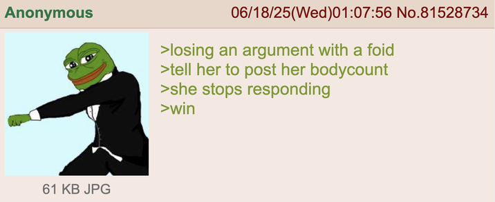 Anonymous 61 KB JPG 06/18/25(Wed)01:07:56 No.81528734 >losing an argument with a foid >tell her to post her bodycount >she stops responding >win