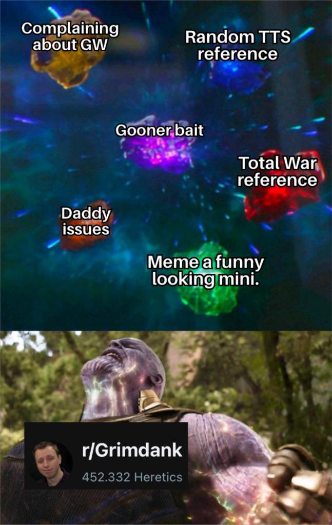 Complaining about GW Daddy issues Random TTS reference Gooner bait Total War reference Meme a funny looking mini. r/Grimdank 452.332 Heretics