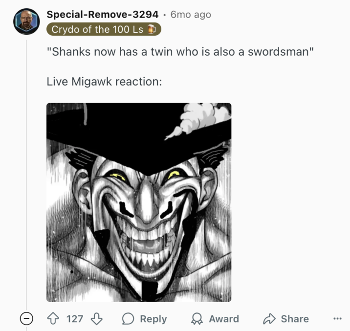 "Shanks now has a twin who is also a swordsman" Live Migawk reaction: A "Reddit":https://knowyourmeme.com/memes/sites/reddit comment on the /r/OnePiecePowerScaling subreddit, about "powerscaling":https://knowyourmeme.com/memes/powerscaling-memes-versus-memes the "_One Piece_":https://knowyourmeme.com/memes/subcultures/one-piece characters Shanks and Mihawk.