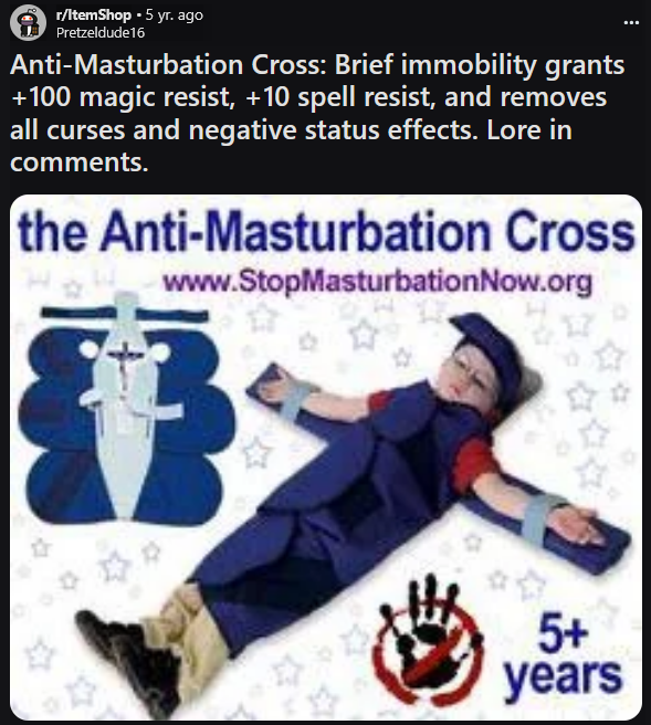 r/ItemShop • 5 yr. ago Pretzeldude16 Anti-M----------- Cross: Brief immobility grants +100 magic resist, +10 spell resist, and removes all curses and negative status effects. Lore in comments. the Anti-M----------- Cross www.StopMasturbationNow.org 1 5+ years