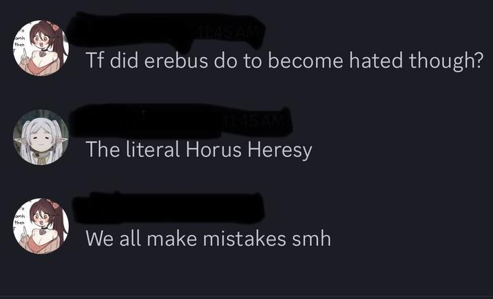 omh then 11:45 AM Tf did erebus do to become hated though? 11:45 AM The literal Horus Heresy omh then We all make mistakes smh