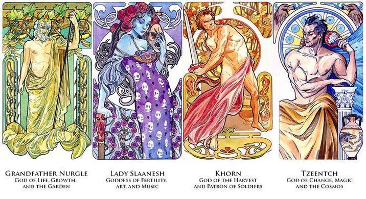 GRANDFATHER NURGLE GOD OF LIFE. GROWTH, AND THE GARDEN LADY SLAANESH GODDESS OF FERTILITY, ART, AND MUSIC KHORN GOD OF THE HARVEST AND PATRON OF SOLDIERS TZEENTCH GOD OF CHANGE, MAGIC AND THE COSMOS