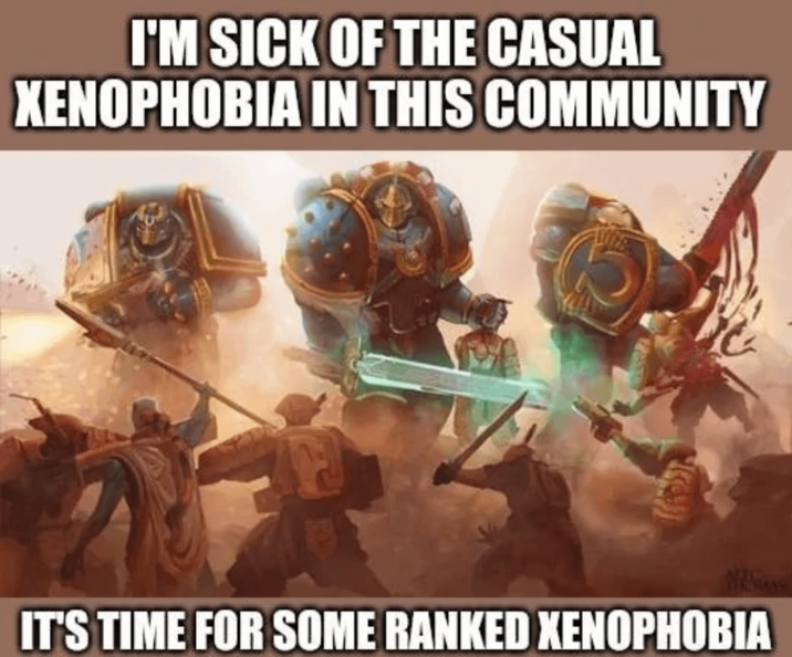 I'M SICK OF THE CASUAL XENOPHOBIA IN THIS COMMUNITY IT'S TIME FOR SOME RANKED XENOPHOBIA
