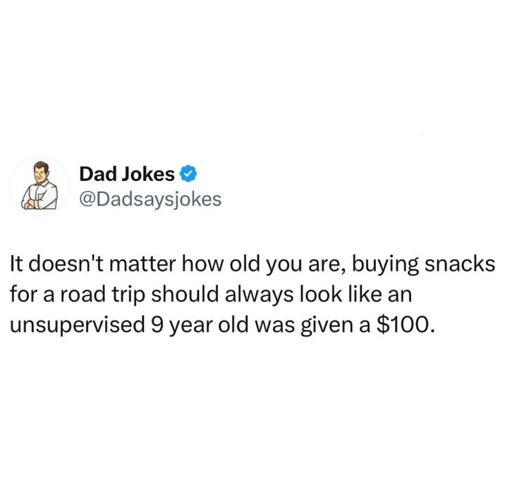 Dad Jokes ❤ @Dadsaysjokes It doesn't matter how old you are, buying snacks for a road trip should always look like an unsupervised 9 year old was given a $100.
