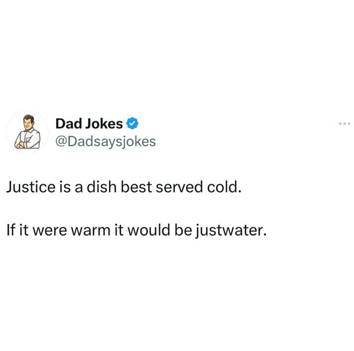 Dad Jokes @Dadsaysjokes Justice is a dish best served cold. If it were warm it would be justwater.