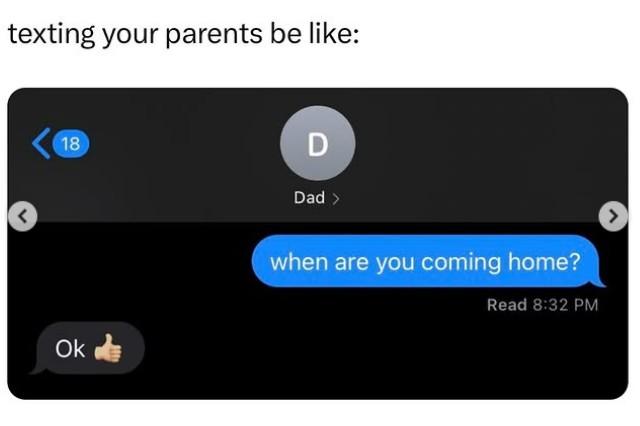 texting your parents be like: 18 D Dad > Ok when are you coming home? Read 8:32 PM
