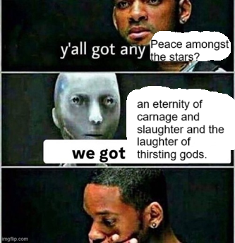 imgflip.com y'all got any Peace amongst the stars? an eternity of carnage and slaughter and the laughter of we got thirsting gods.