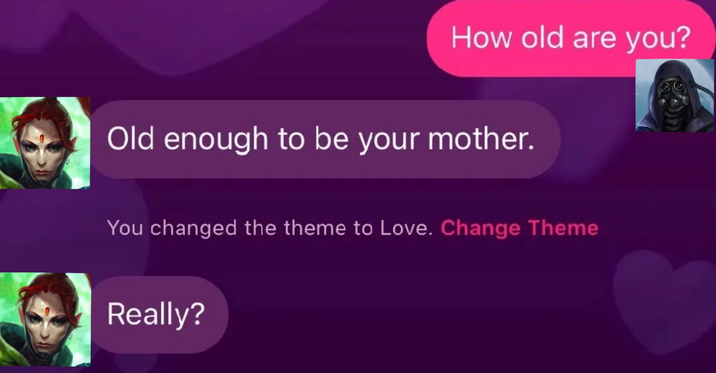 How old are you? Old enough to be your mother. You changed the theme to Love. Change Theme Really?