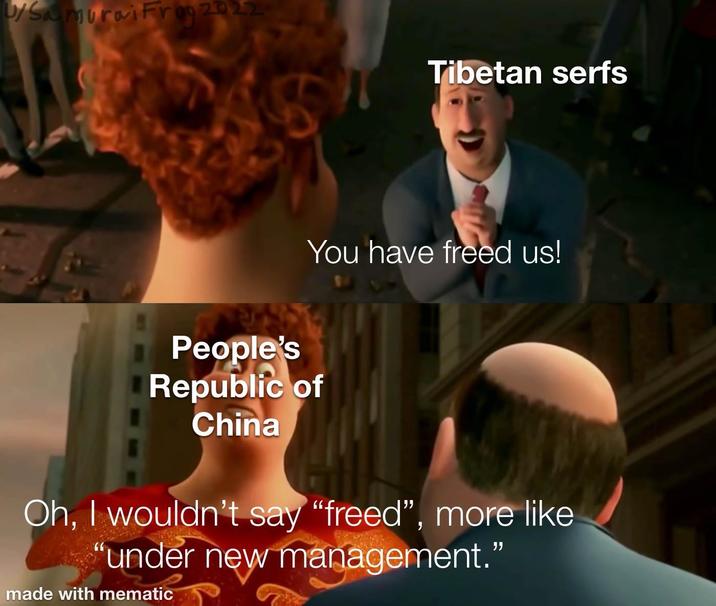 U/Samurai Frog 2022 Tibetan serfs You have freed us! People's Republic of China Oh, I wouldn't say "freed", more like "under new management." made with mematic