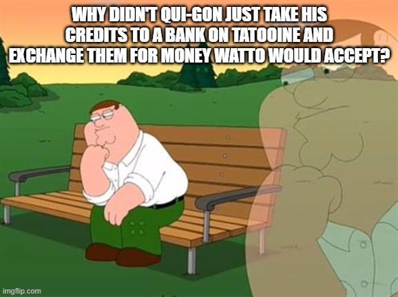 WHY DIDN'T QUI-GON JUST TAKE HIS CREDITS TO A BANK ON TATOOINE AND EXCHANGE THEM FOR MONEY WATTO WOULD ACCEPT? imgflip.com