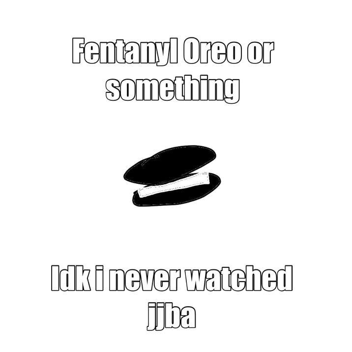 Fentanyl Oreo or something Idk i never watched jjba