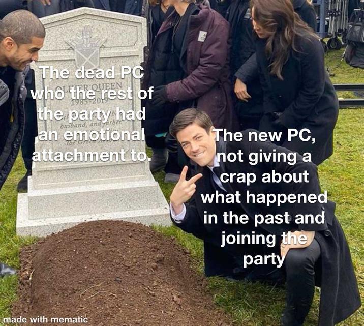 The dead PC QUEEN who the rest of the party had busband, and yath an emotional attachment to. The new PC, not giving a crap about what happened in the past and joining the party made with mematic