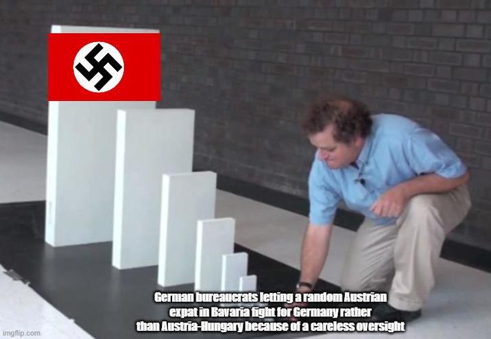 imgflip.com German bureaucrats letting a random Austrian expat in Bavaria fight for Germany rather than Austria-Hungary because of a careless oversight