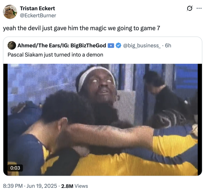X user @EckertBurner tweeted, "yeah the devil just gave him the magic we going to game 7," alongside a video of Indiana Pacers power forward Pascal Siakam rolling his eyes back into his head during Game 6 of the NBA Finals.