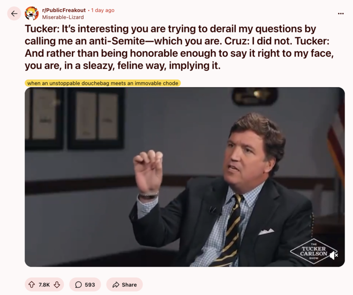 June 18th, 2025 post on /u/PublicFreakout Redditor /u/Miserable-Lizard posted a clip of Tucker Carlson calling Ted Cruz a "sleazy feline" for "implying" that Carlson is an anti-Semite.