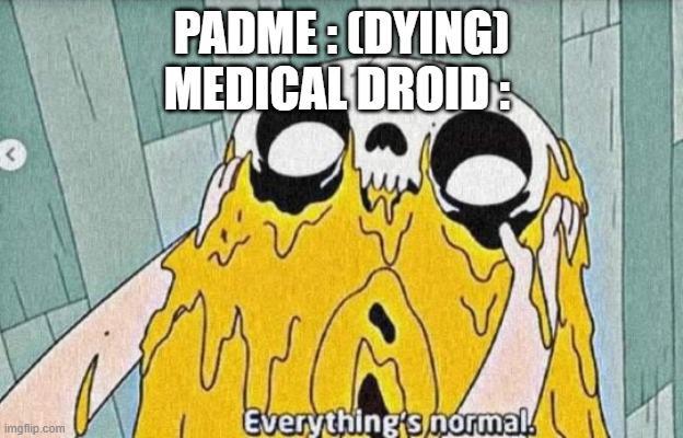 PADME: (DYING) MEDICAL DROID: imgflip.com Everything's normal.