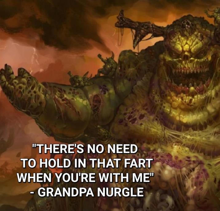 "THERE'S NO NEED TO HOLD IN THAT FART WHEN YOU'RE WITH ME" - GRANDPA NURGLE