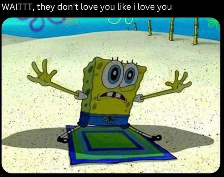 WAITT WAITTT, they don't love you like i love you