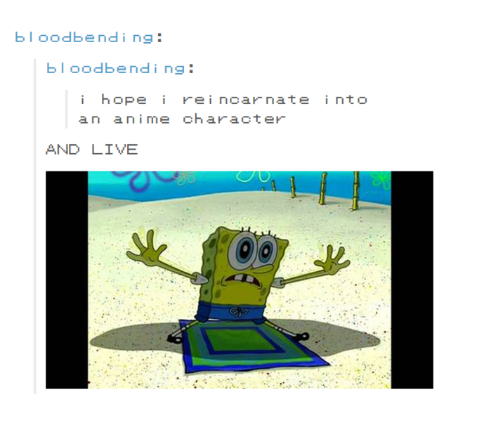 And LIVE meme bloodbending: bloodbending: i hope i reincarnate into an anime character AND LIVE