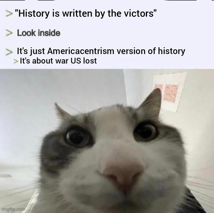 "History is written by the victors" Look inside It's just Americacentrism version of history It's about war US lost imgflip.com