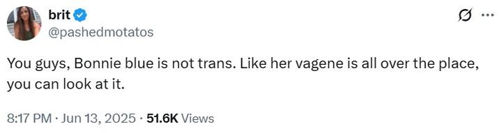 You guys, Bonnie blue is not trans A tweet reading, "You guys, Bonnie blue is not trans. Like her vagene is all over the place, you can look at it."