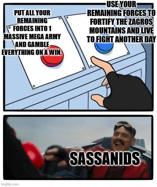 PUT ALL YOUR REMAINING FORCES INTO 1 MASSIVE MEGA ARMY AND GAMBLE EVERYTHING ON A WIN USE YOUR REMAINING FORCES TO FORTIFY THE ZAGROS MOUNTAINS AND LIVE TO FIGHT ANOTHER DAY imgflip.com SASSANIDS