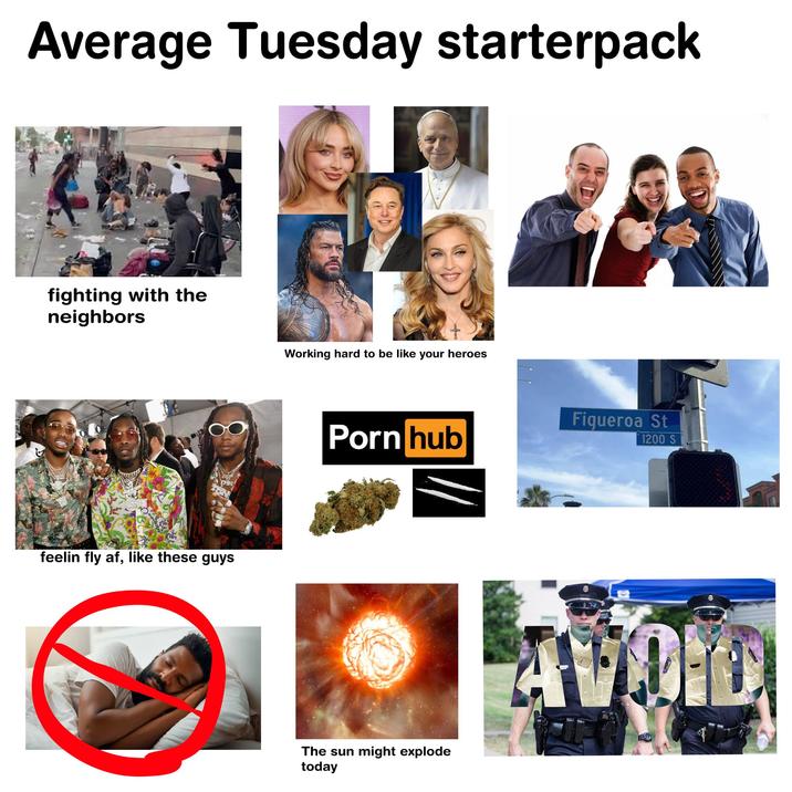 Average Tuesday starterpack fighting with the neighbors feelin fly af, like these guys Working hard to be like your heroes Figueroa St P--- hub 1200 S The sun might explode today