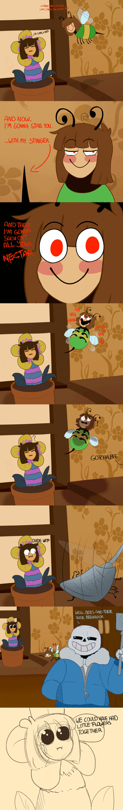 *GREETINGS, FLOWER. I AM CHARA, THE HONEY BEE. OH LOOK, A BEE AND NOW, I'M GONNA STAB YOU... ...WITH MY STINGER AND THEN I'M GONNA SUCU OUT ALL YOUR NECTAR ☐ ? DUDE W-- HA HAA HAHA HAHA AAA GOTCHA BEE WELL BEES AND THEIR RUDE BEEHAVIOR Wine WE COULD HAVE HAD LITTLE FLOWERS TOGETHER