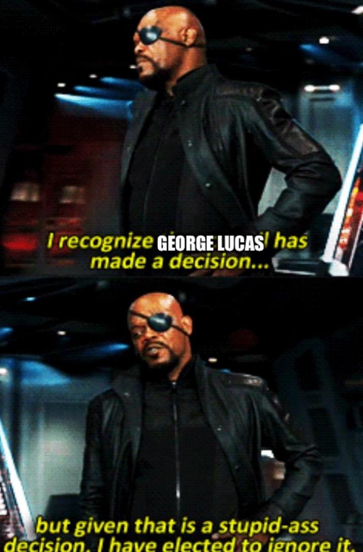 I recognize GEORGE LUCAS! has made a decision... but given that is a stupid-ass decision. I have elected to ignore it.
