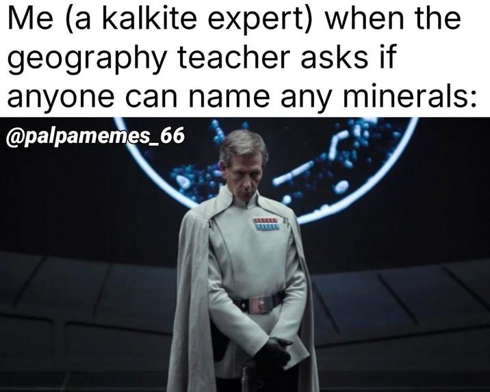 Me (a kalkite expert) when the geography teacher asks if anyone can name any minerals: @palpamemes_66 LLLLL LLLLLL