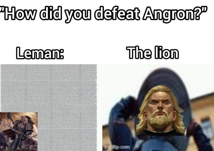 "How did you defeat Angron?" Leman: The lion