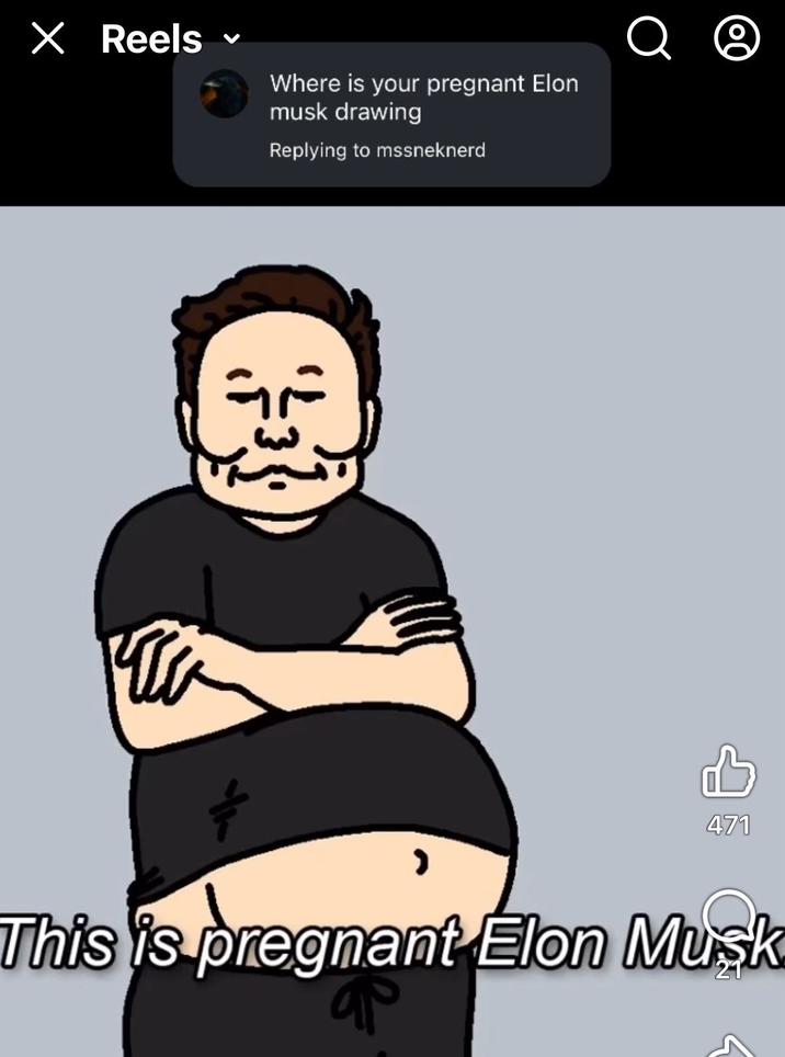 × Reels Where is your pregnant Elon musk drawing Replying to mssneknerd Q ☹ 471 This is pregnant Elon Musk ар