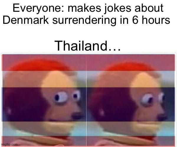 Everyone: makes jokes about Denmark surrendering in 6 hours Thailand... imgflip.com