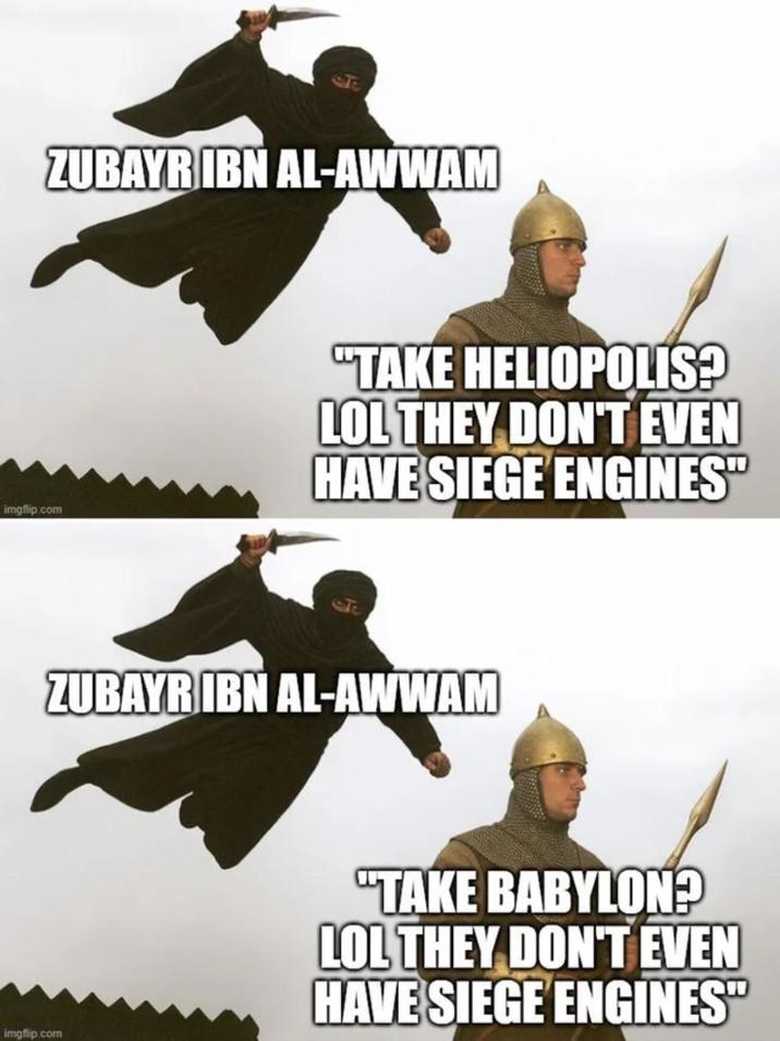 ZUBAYR IBN AL-AWWAM imgflip.com "TAKE HELIOPOLIS? LOL THEY DON'T EVEN HAVE SIEGE ENGINES" ZUBAYR IBN AL-AWWAM imgflip.com "TAKE BABYLON? LOL THEY DON'T EVEN HAVE SIEGE ENGINES"