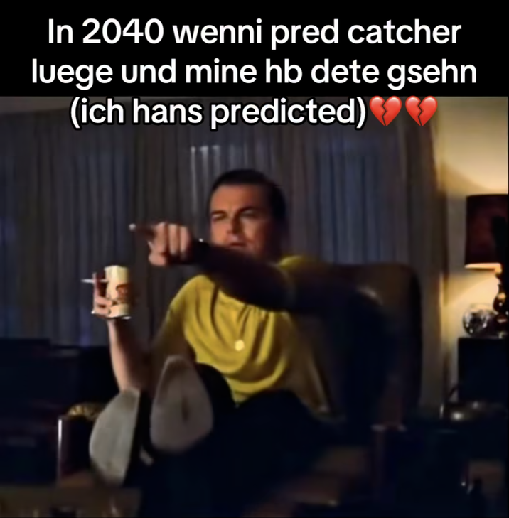 In 2040 wenni pred catcher luege und mine hb dete gsehn (ich hans predicted)♥♥