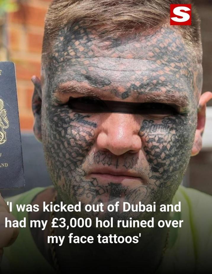 T F ND S 'I was kicked out of Dubai and had my £3,000 hol ruined over my face tattoos'