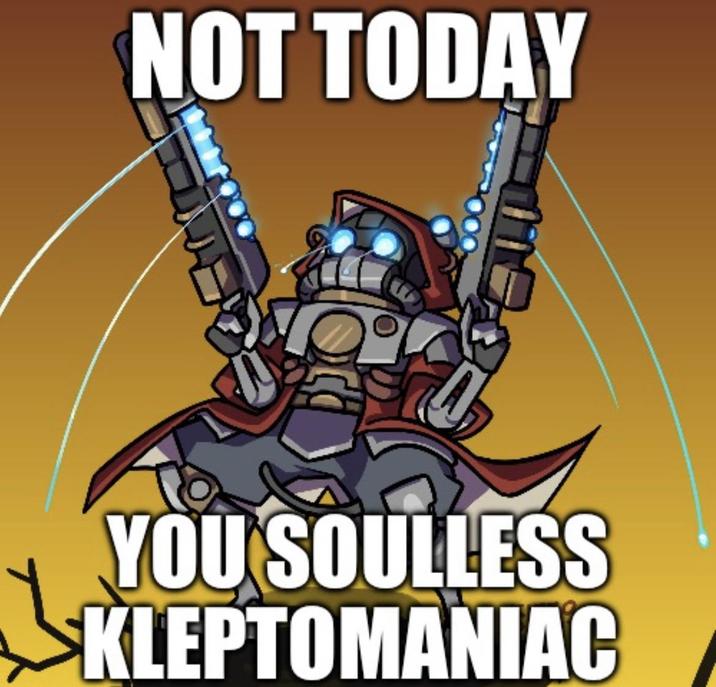 NOT TODAY YOU SOULLESS KLEPTOMANIAC
