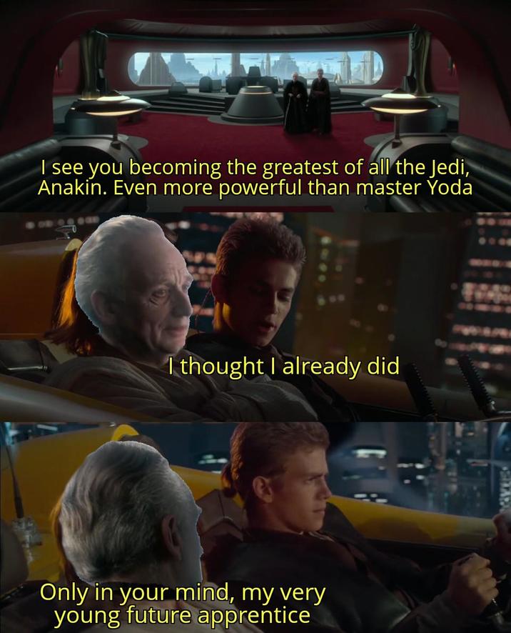 I see you becoming the greatest of all the Jedi, Anakin. Even more powerful than master Yoda I thought I already did Only in your mind, my very young future apprentice *
