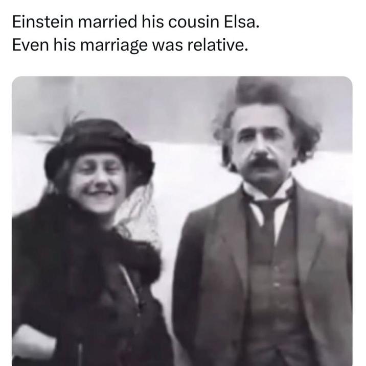Einstein married his cousin Elsa. Even his marriage was relative.