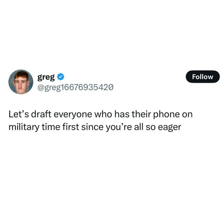 greg @greg16676935420 Let's draft everyone who has their phone on military time first since you're all so eager Follow