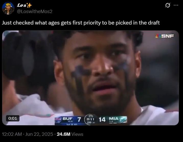 Lost @LoswitheMos2 Just checked what ages gets first priority to be picked in the draft 0:01 BUF 7 0:11 14 MIA 10-6 1et & 10 230 T1-5 12:02 AM - Jun 22, 2025 24.6M Views SNF