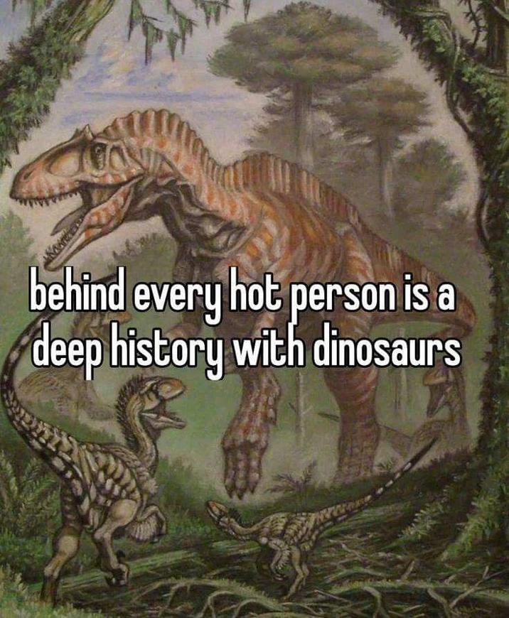behind every hot person is a deep history with dinosaurs