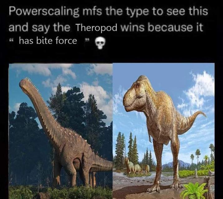 Powerscaling mfs the type to see this and say the Theropod wins because it " has bite force