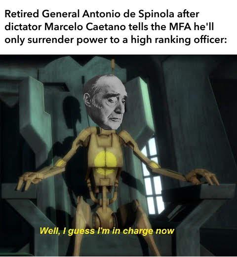 Retired General Antonio de Spinola after dictator Marcelo Caetano tells the MFA he'll only surrender power to a high ranking officer: Well, I guess I'm in charge now