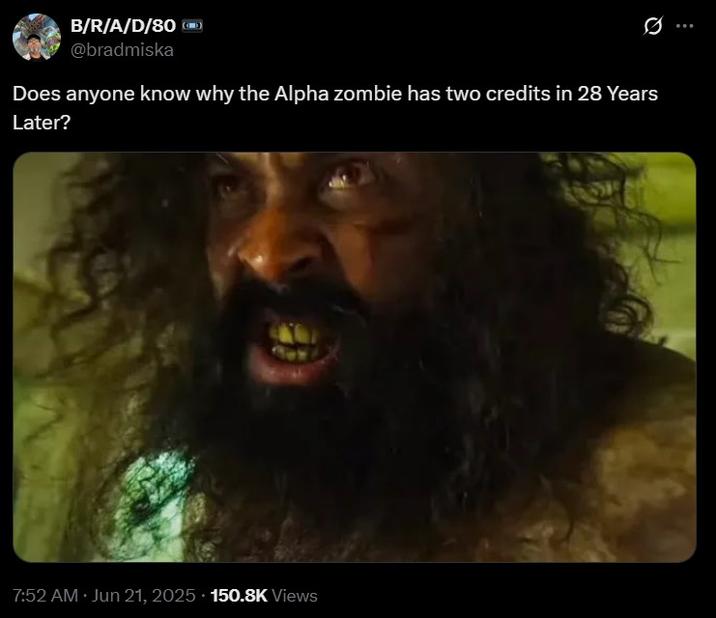 B/R/A/D/80 @bradmiska 0 Does anyone know why the Alpha zombie has two credits in 28 Years Later? 7:52 AM Jun 21, 2025 150.8K Views