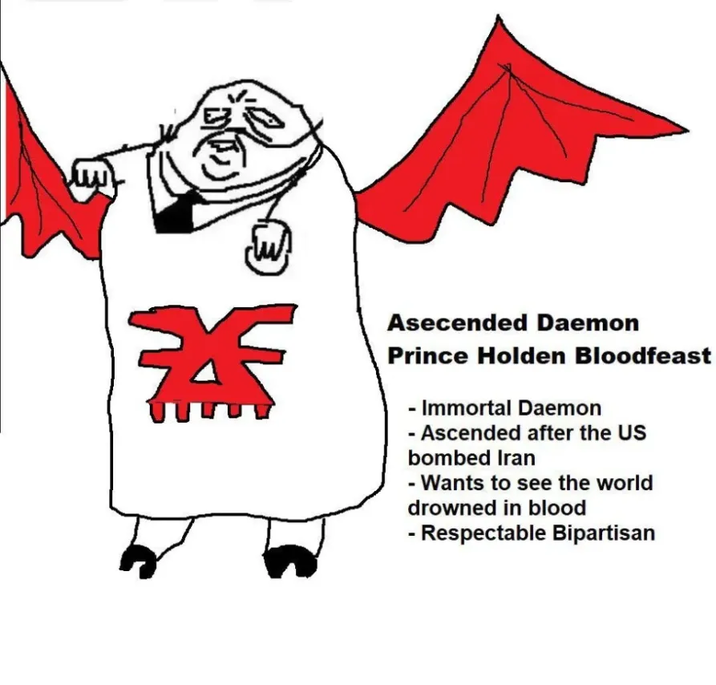 茶 Asecended Daemon Prince Holden Bloodfeast - Immortal Daemon - Ascended after the US bombed Iran - Wants to see the world drowned in blood - Respectable Bipartisan